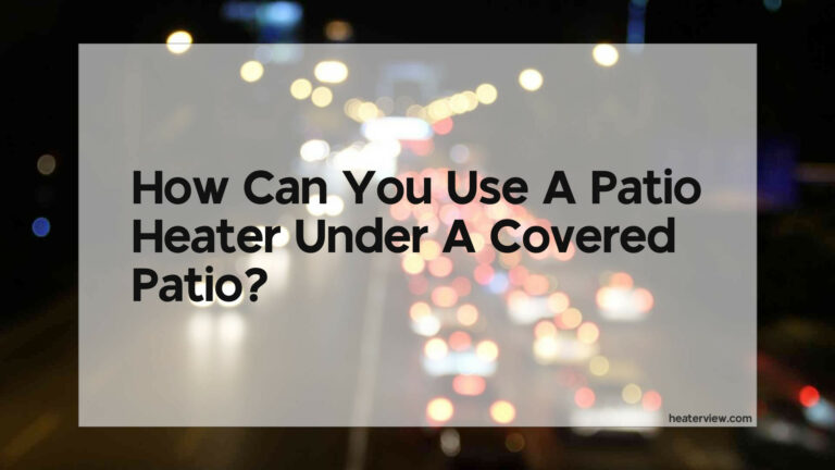 Can You Use A Patio Heater Under A Covered Patio