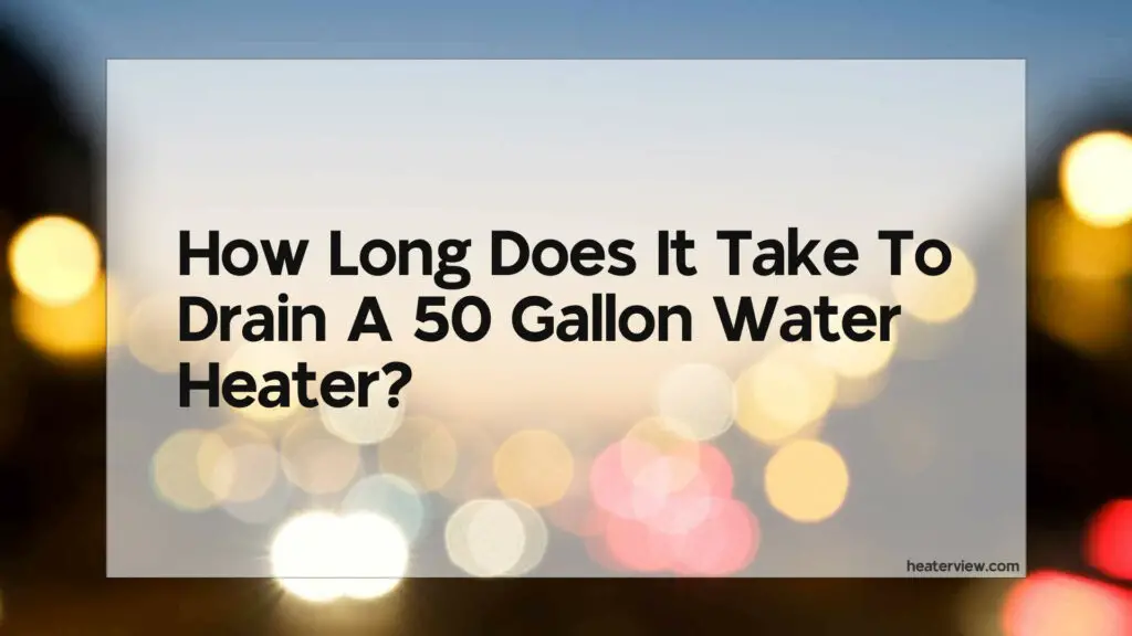 how-long-does-it-take-to-drain-a-50-gallon-water-heater-heaterview