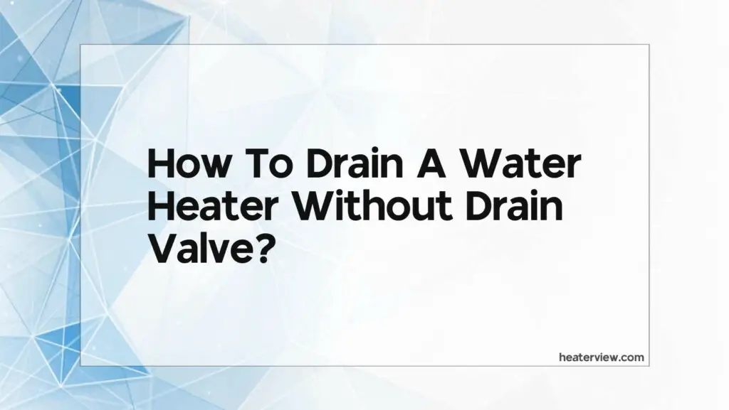 How To Drain A Water Heater Without Drain Valve Heaterview