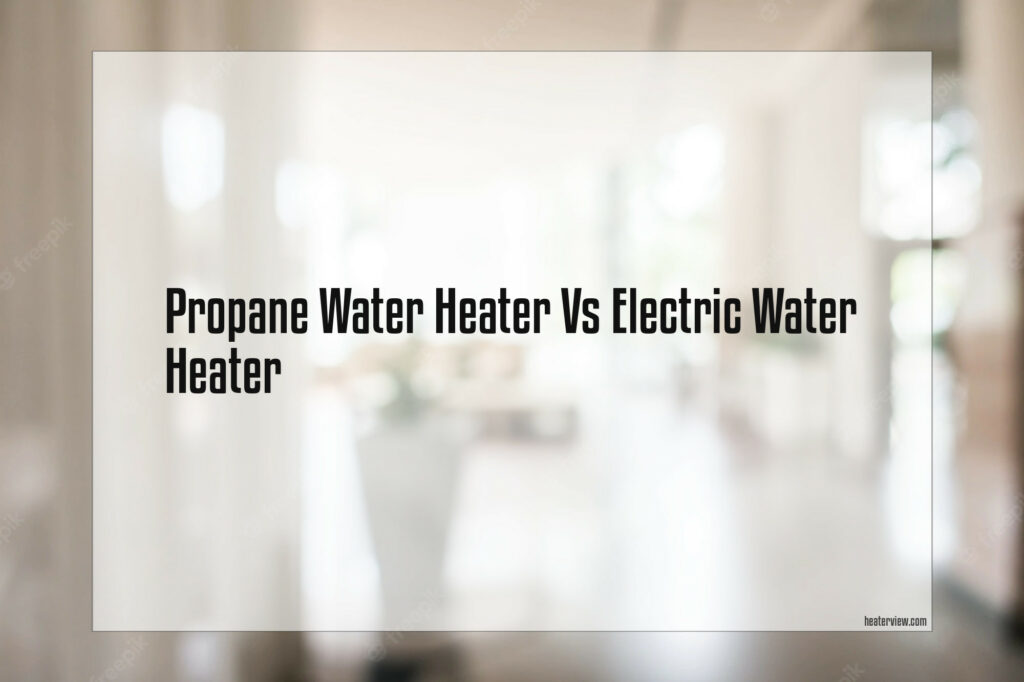 Propane Water Heater Vs Electric Water Heater Heaterview