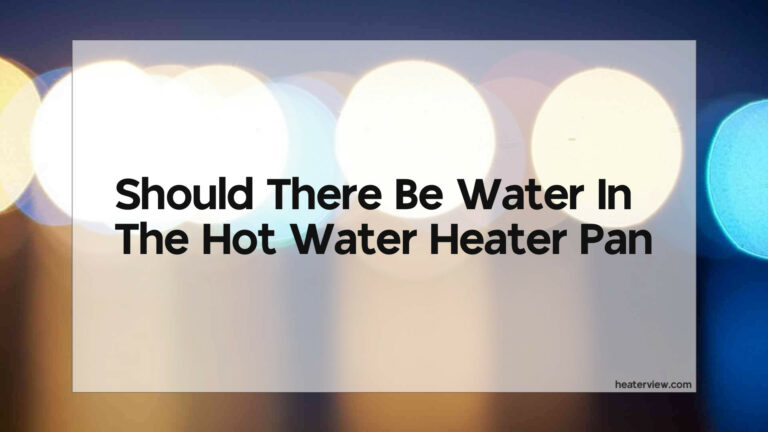 Should There Be Water In The Hot Water Heater Pan