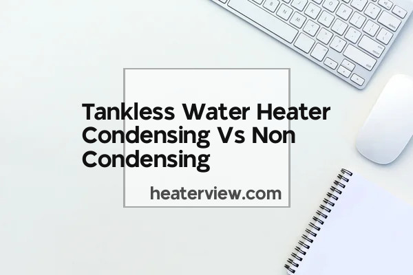 Tankless Water Heater Condensing Vs Non Condensing Heaterview 