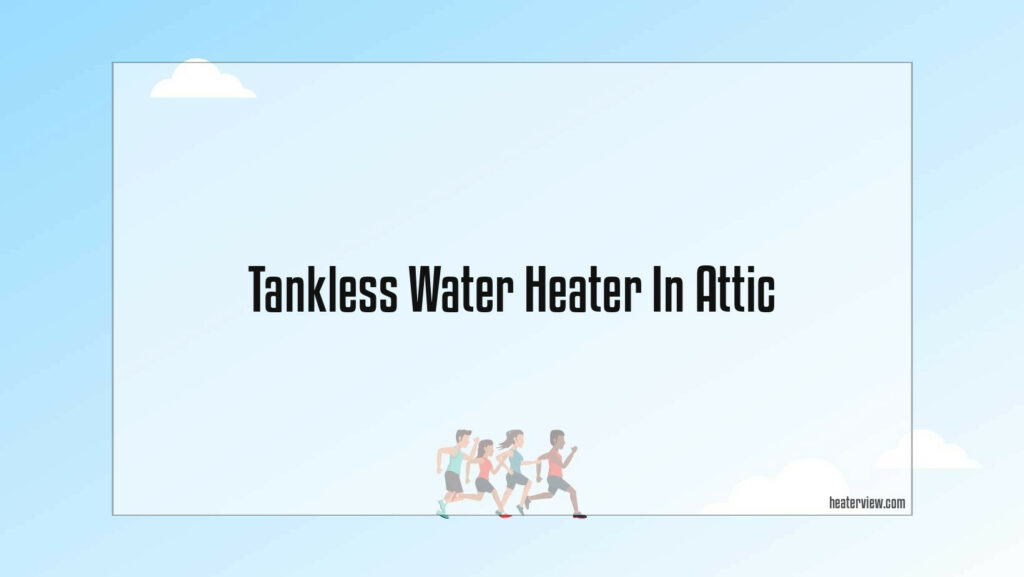 Tankless Water Heater In Attic Heaterview