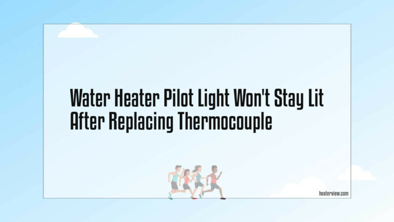 Water Heater Pilot Light Won’t Stay Lit After Replacing Thermocouple