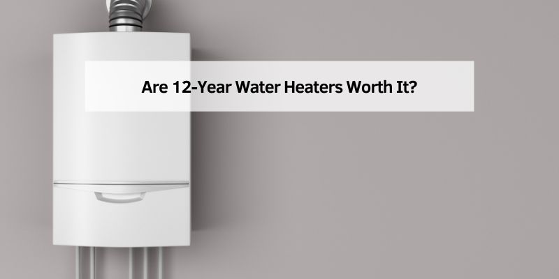 Are 12-Year Water Heaters Worth It