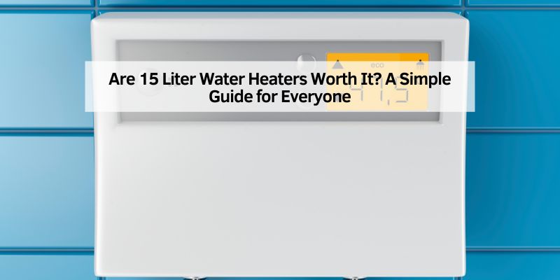 Are 15 Liter Water Heaters Worth It
