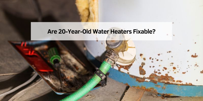 Are 20-Year-Old Water Heaters Fixable