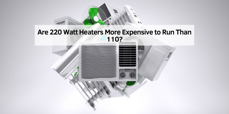 Are 220 Watt Heaters More Expensive to Run Than 110