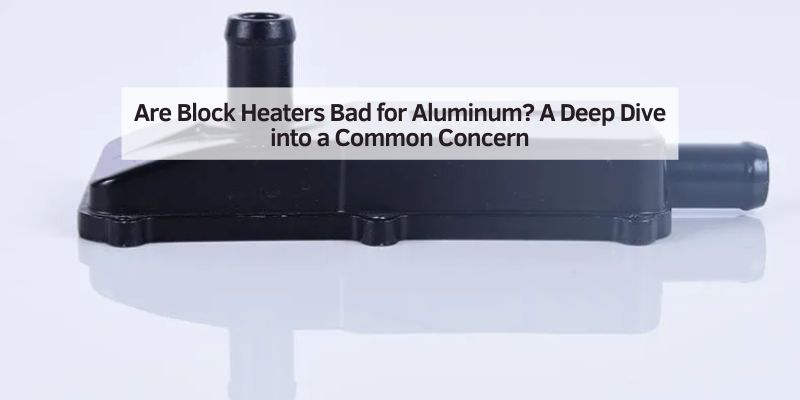 Are Block Heaters Bad for Aluminum