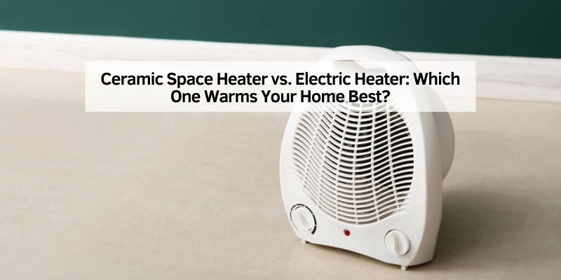Ceramic Space Heater vs. Electric Heater