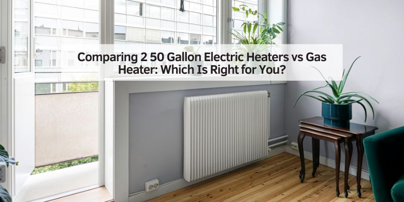 Comparing 2 50 Gallon Electric Heaters vs Gas Heater