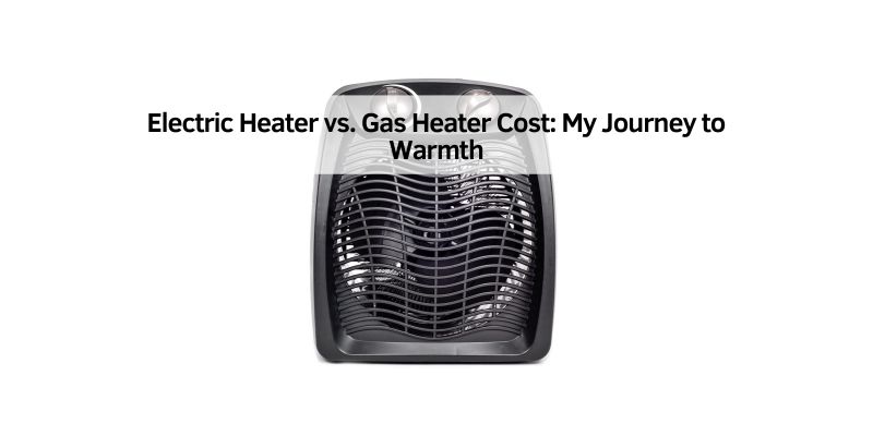 Electric Heater vs. Gas Heater Cost: My Journey to Warmth
