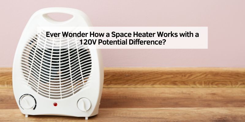 Ever Wonder How a Space Heater Works with a 120V Potential Difference