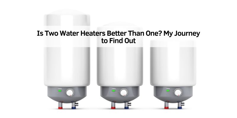 Is Two Water Heaters Better Than One