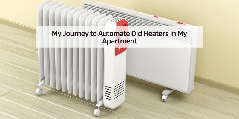 My Journey to Automate Old Heaters in My Apartment