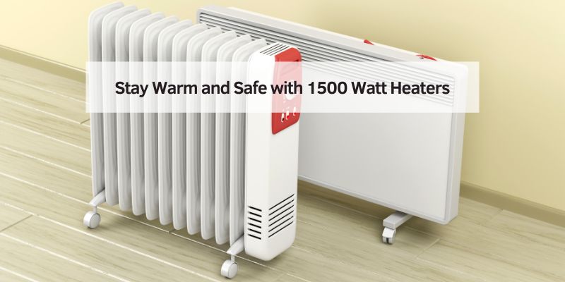 Stay Warm and Safe with 1500 Watt Heaters