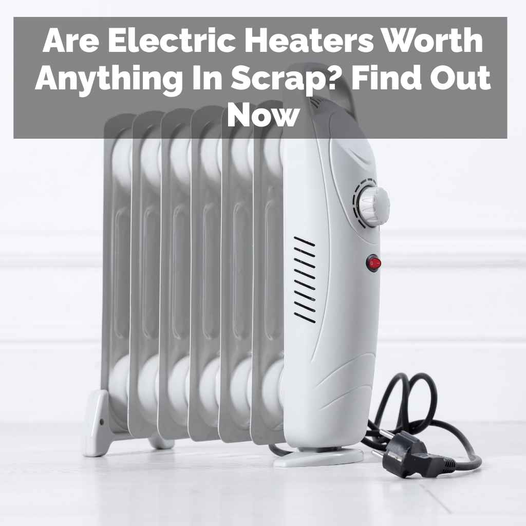 Are Electric Heaters Worth Anything In Scrap