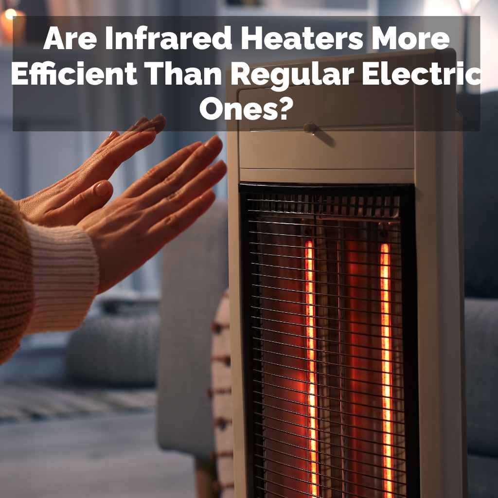 Are Infrared Heaters More Efficient Than Regular Electric Ones?